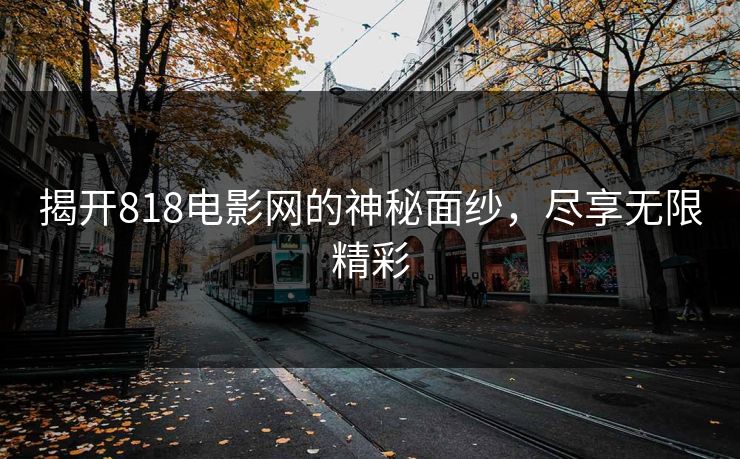 揭开818电影网的神秘面纱，尽享无限精彩