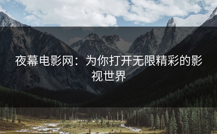 夜幕电影网：为你打开无限精彩的影视世界