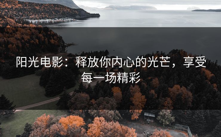 阳光电影：释放你内心的光芒，享受每一场精彩