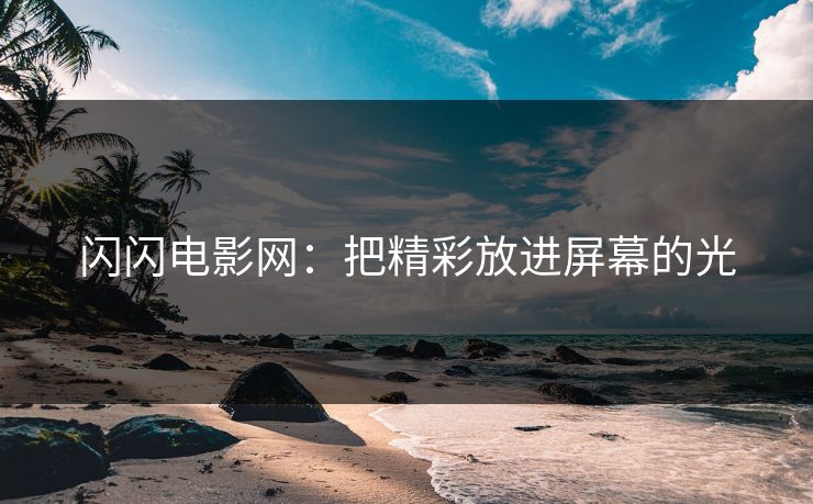 闪闪电影网：把精彩放进屏幕的光