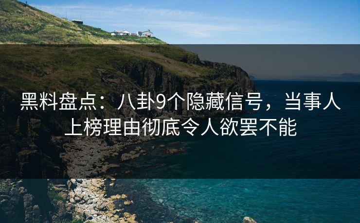 黑料盘点：八卦9个隐藏信号，当事人上榜理由彻底令人欲罢不能