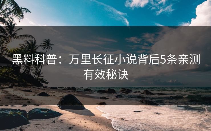 黑料科普：万里长征小说背后5条亲测有效秘诀
