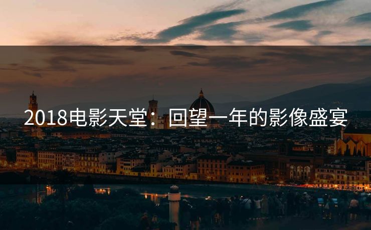 2018电影天堂：回望一年的影像盛宴