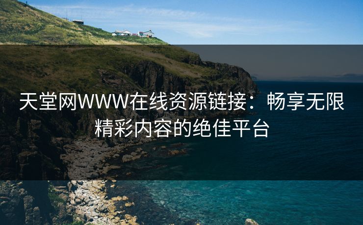 天堂网WWW在线资源链接：畅享无限精彩内容的绝佳平台