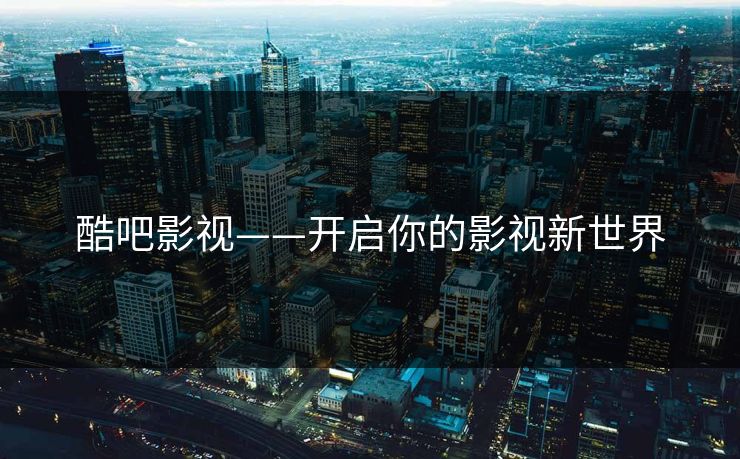 酷吧影视——开启你的影视新世界