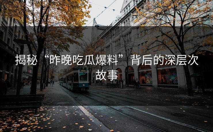 揭秘“昨晚吃瓜爆料”背后的深层次故事
